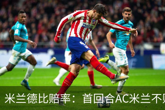 米兰德比赔率：首回合AC米兰不败 国米强弩之末
